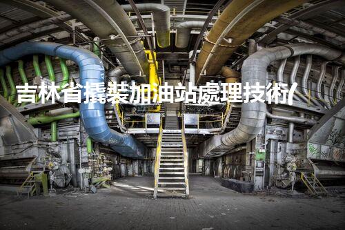 吉林省撬裝加油站處理技術(shù)：化工廠拆除的新方法？